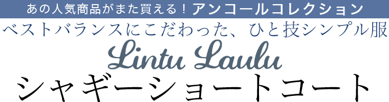 【 Lintu Laulu / リントゥラウル 】ベストバランスにこだわった、ひと技シンプル服　シャギーショートコート
