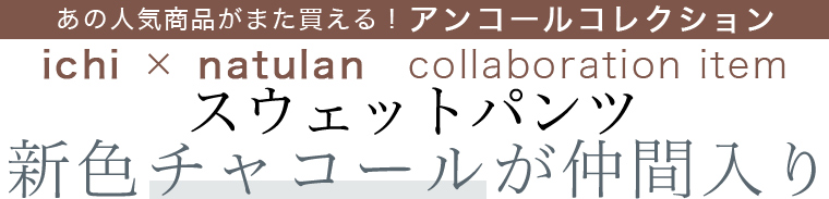 【 アンコールコレクション 】ichi × natulan　collaboration item　スウェットパンツ　新色チャコールが仲間入り