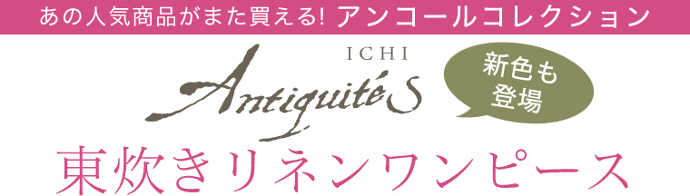 【 ICHI Antiquites 】アンコールコレクション　新色も登場 東炊きリネンワンピース