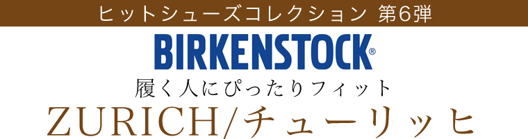 【 BIRKENSTOCK 】ヒットシューズコレクション 第6弾　履く人にぴったりフィット ZURICH/チューリッヒ