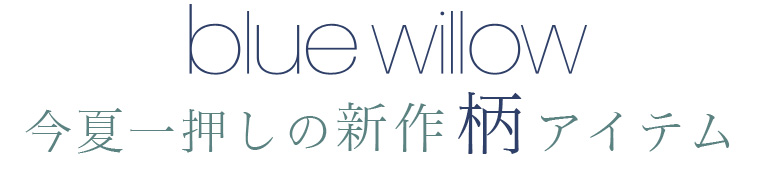 【 blue willow 】今夏一押しの 新作 柄アイテム