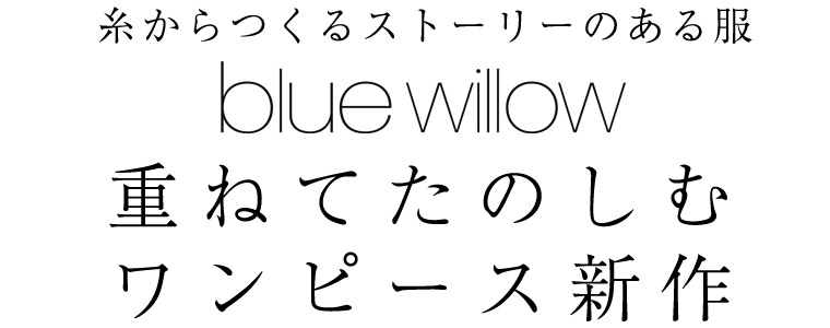 【 blue willow 】糸からつくるストーリーのある服　重ねてたのしむワンピース新作