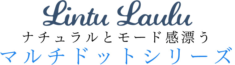 【 Lintu Laulu / リントゥラウル 】ナチュラルとモード感漂う　マルチドットシリーズ