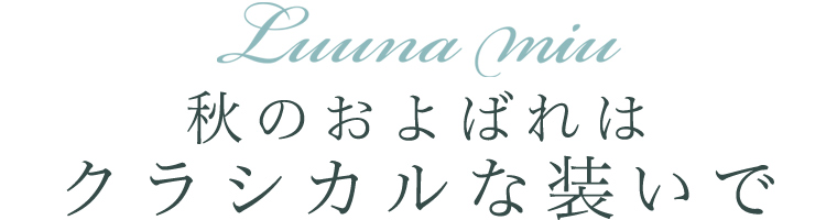 【 Luuna miu / ルウナミウ 】秋のおよばれはクラシカルな装いで