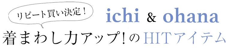 【 ichi & ohana 】着まわし力アップ！のHITアイテム