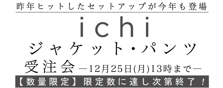 【 ichi / イチ 】ジャケット・パンツ受注会 -12月25日（月）13時まで-