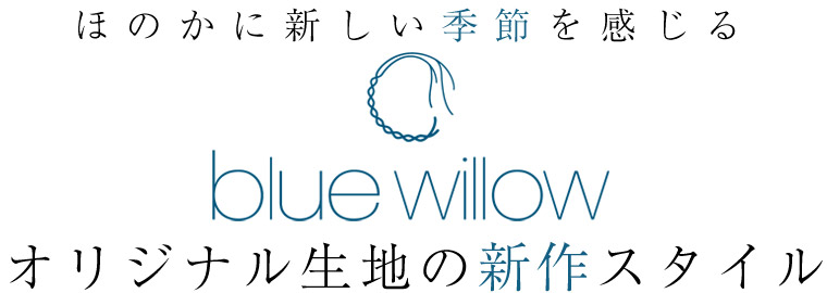 ほのかに新しい季節を感じる【 blue willow 】オリジナル生地の新作スタイル