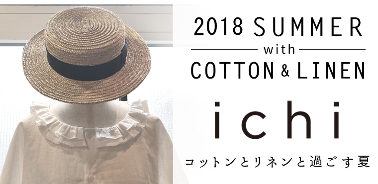 2018 SUMMER with COTTON&LINEN【 ichi 】コットンとリネンと過ごす夏