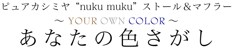 【 あなたの色さがし 】ピュアカシミヤ“nuku muku”ストール&マフラー