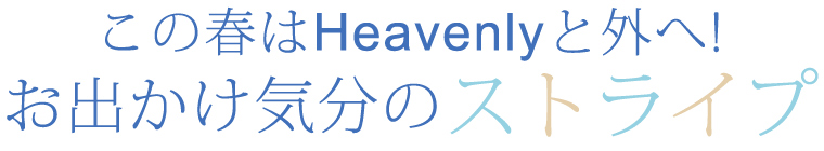 【 Heavenly / ヘブンリー 】お出かけ気分のストライプ