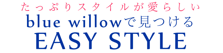【 blue willow / ブルーウィロウ 】たっぷりスタイルが愛らしい EASY STYLE