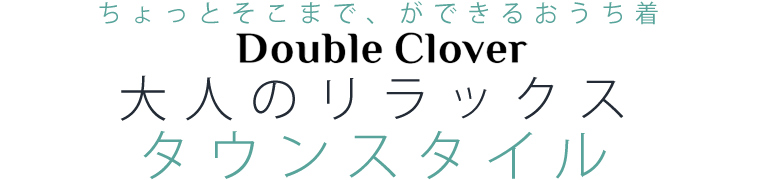 【 Double Clover / ダブルクローバー 】大人のリラックスタウンスタイル