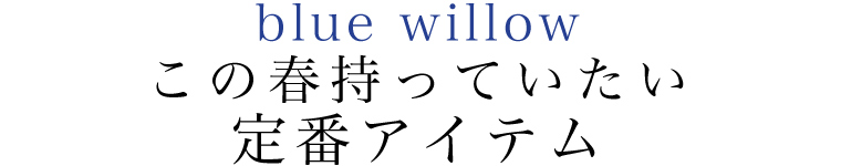 【 blue willow / ブルーウィロウ 】この春持っていたい定番アイテム