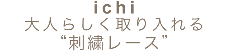 【 ichi / イチ 】大人らしく取り入れる“刺繍レース”
