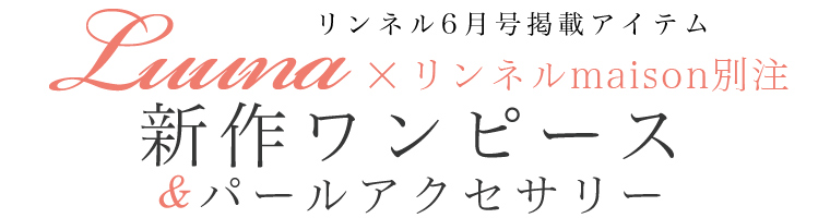【 Luuna×リンネルmaison別注 】～リンネル6月号掲載アイテム～新作ワンピース＆パールアクセサリー