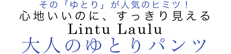 【 Lintu Laulu / リントゥラウル 】心地いいのに、すっきり見える 大人のゆとりパンツ