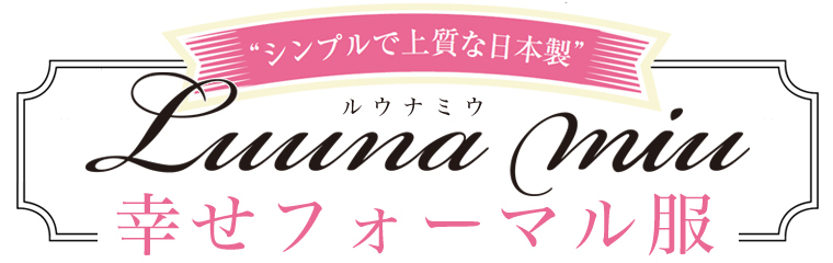 【 Luuna miu / ルウナ ミウ 】幸せフォーマル服　～シンプル上質な日本製～
