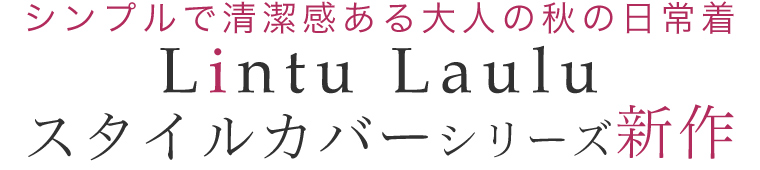 【 Lintu Laulu / リントゥラウル 】シンプルで清潔感ある大人の秋の日常着～スタイルカバーシリーズ新作～