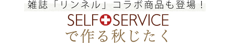 【 SELF+SERVICE / セルフサービス 】SELF+SERVICEで作る秋じたく