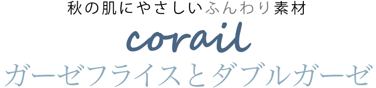 【 corail / コライユ 】秋の肌にやさしいふんわり素材