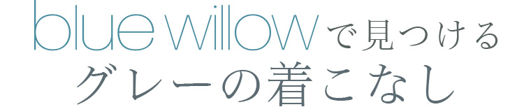 【 blue willow / ブルーウィロウ 】blue willowで見つける グレーの着こなし