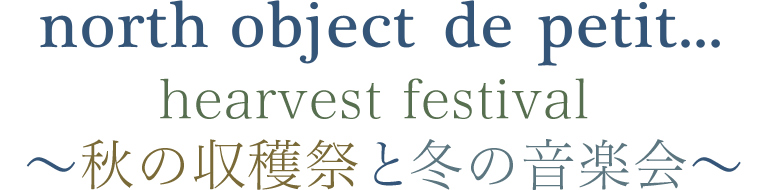 【 north object de petit... 】hearvest festival ～秋の収穫祭と冬の音楽会～