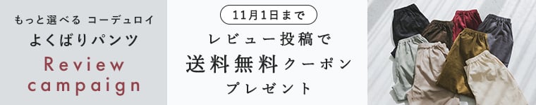 【もっと選べるコーデュロイよくばりパンツ】レビュー投稿で＜送料無料クーポン＞プレゼント！　11/1（日）23:59まで