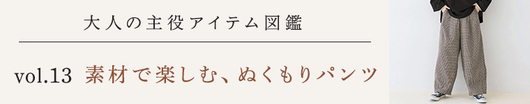 大人の主役アウター図鑑vol.13│素材で楽しむ、ぬくもりパンツ