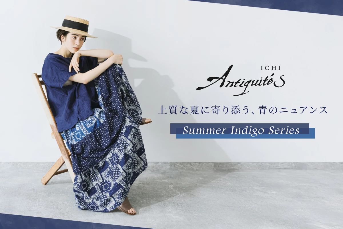 上質な夏に寄り添う、青のニュアンス 【 ICHI Antiquites 】インディゴシリーズ