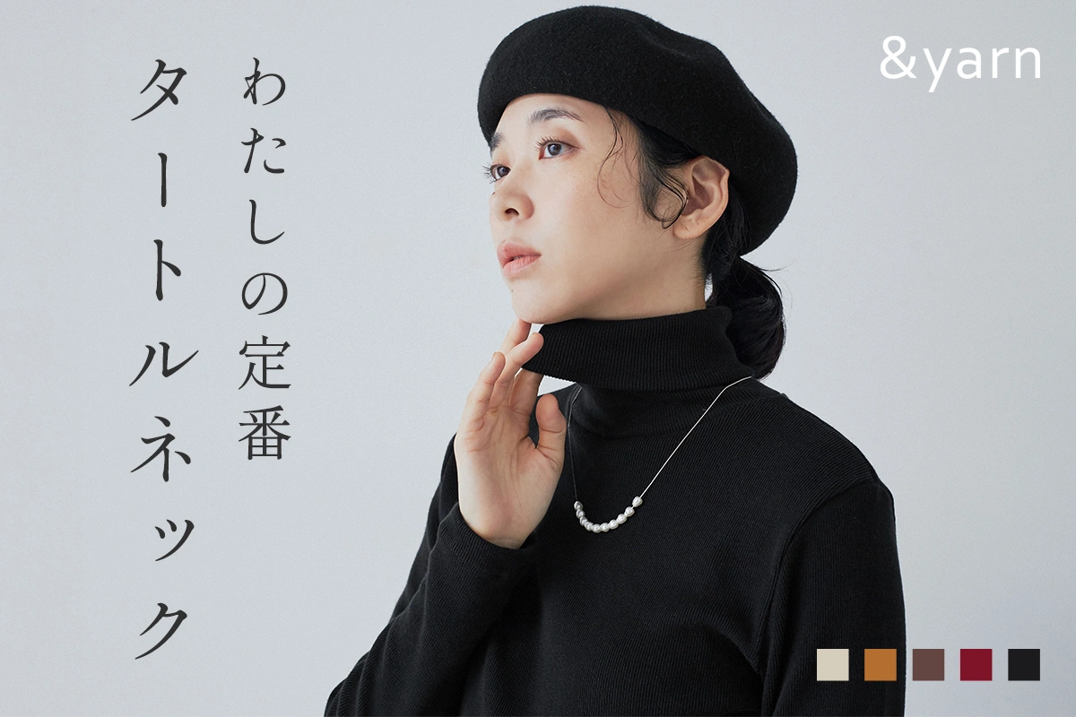 伸びやかに、天然素材で心地よく。【 &yarn 】わたしの定番タートルネック