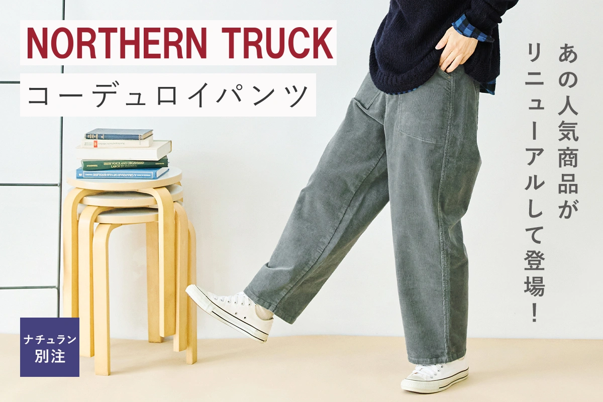 あの人気商品がリニューアルして登場！【 NORTHERN TRUCK 】ナチュラン別注コーデュロイパンツ