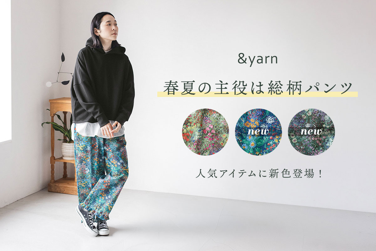 春夏の主役は総柄パンツ【 &yarn 】人気アイテムに新色登場!