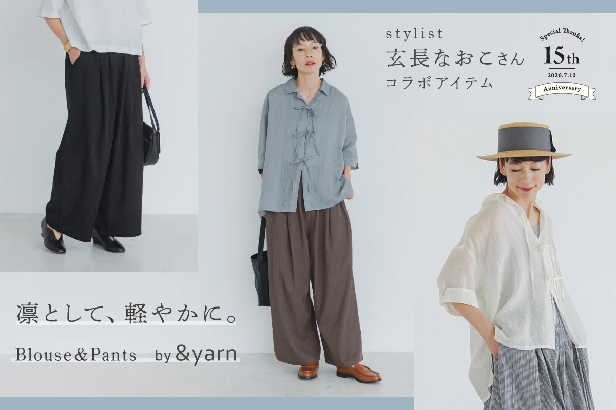 夏を心地よく纏う、大人のNEW STANDARD【 &yarn 】スタイリスト玄長なおこさんとつくったブラウス＆パンツ