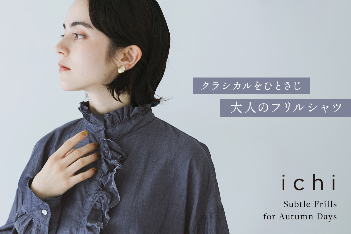 甘くなりすぎず、凛とした大人の装い【 ichi 】クラシカルな表情をプラスするフリルシャツ