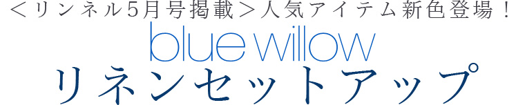 【 blue willow 】＜リンネル5月号掲載＞人気アイテム新色登場！　リネンセットアップ