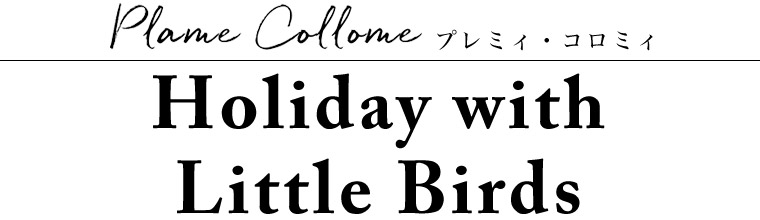 【 Plame Collome / プレミィコロミィ 】Holiday with Little Birds