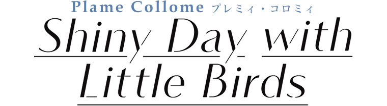 【 Plame Collome / プレミィコロミィ 】Shiny Day with Little Birds