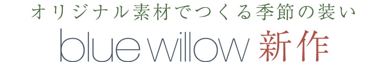【 blue willow 】オリジナル素材でつくる季節の装い　bluewillow　新作