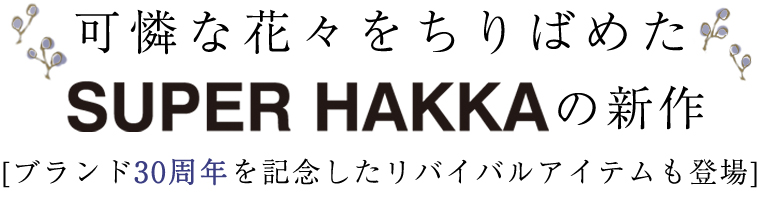 可憐な花々をちりばめた【 SUPER HAKKA 】の新作　＜ブランド30周年を記念したリバイバルアイテムも登場＞