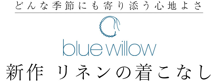 どんな季節にも寄り添う心地よさ【 blue willow 】新作 リネンの着こなし