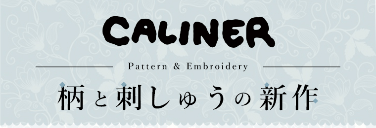 【 CALINER 】柄と刺しゅうの新作