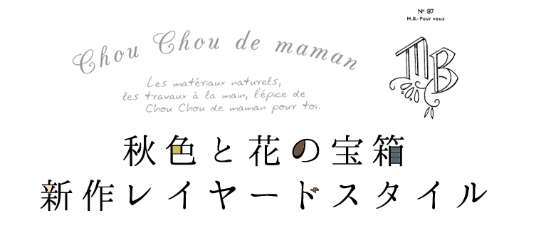 【 chou chou de maman ＆ MB 】秋色と花の宝箱 新作レイヤードスタイル