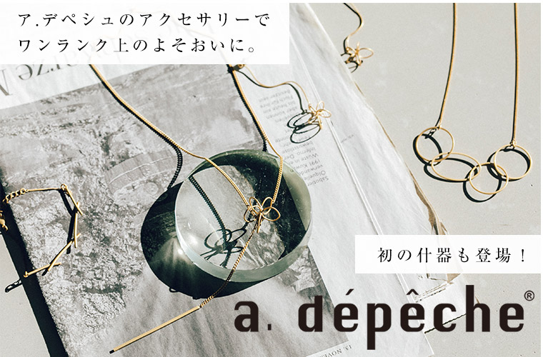 【 a.depeche 】のアクセサリーでワンランク上のよそおいに。