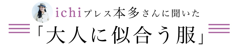 【【 リンネル4月号掲載 】ichiプレス本多さんに聞いた「大人に似合う服」