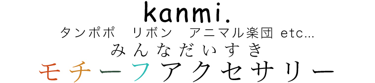 【 kanmi. / カンミ 】みんなだいすきモチーフアクセサリー～たんぽぽ,リボン,アニマル楽団～