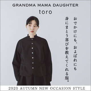 おでかけから、およばれまで【 GRANDMA MAMA DAUGHTER　toro 】身にまとう喜びを教えてくれる服。