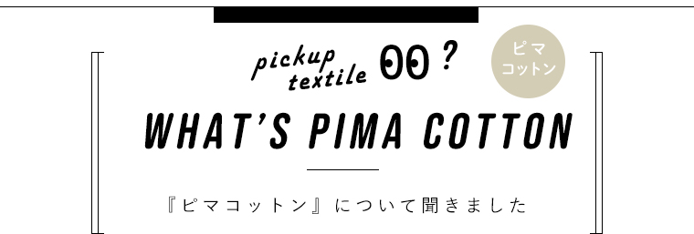 WHAT'S PIMA COTTON　「ピマコットン」について聞いてきました