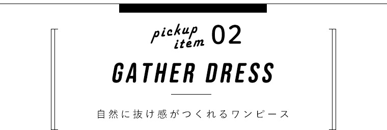pick up item02　GATHER DRESS　着自然に抜け感がつくれるワンピース