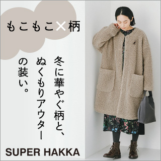 もこもこ×柄【 SUPER HAKKA 】冬に華やぐ柄と、ぬくもりアウターの装い。
